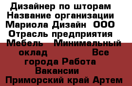 Дизайнер по шторам › Название организации ­ Мариола Дизайн, ООО › Отрасль предприятия ­ Мебель › Минимальный оклад ­ 120 000 - Все города Работа » Вакансии   . Приморский край,Артем г.